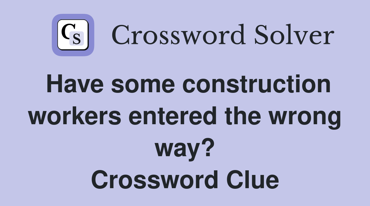 Have some construction workers entered the wrong way? Crossword Clue