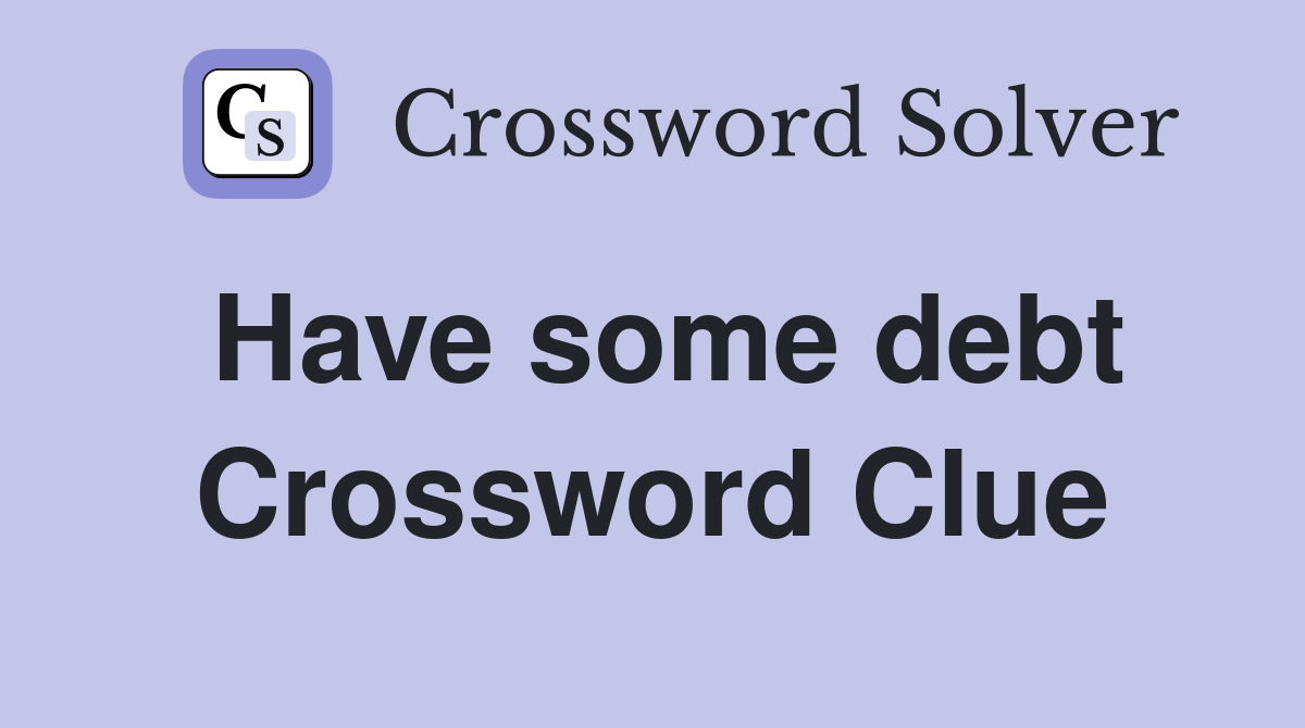 Have some debt Crossword Clue