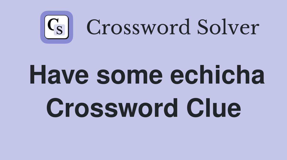 Have some echicha Crossword Clue