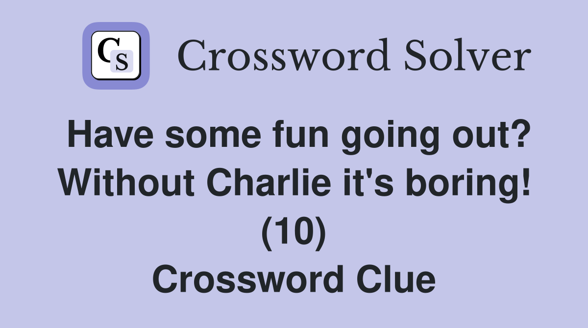 Have some fun going out? Without Charlie it's boring! (10) Crossword Clue