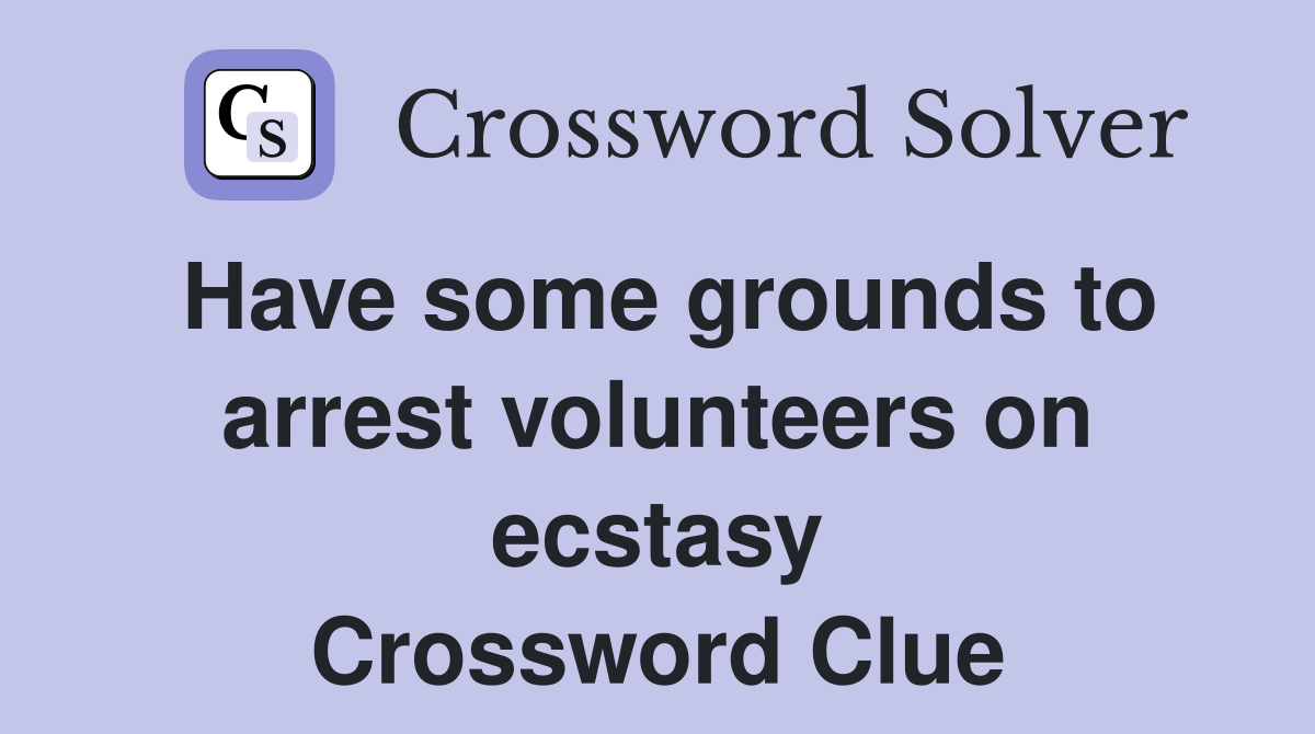 Have some grounds to arrest volunteers on ecstasy Crossword Clue