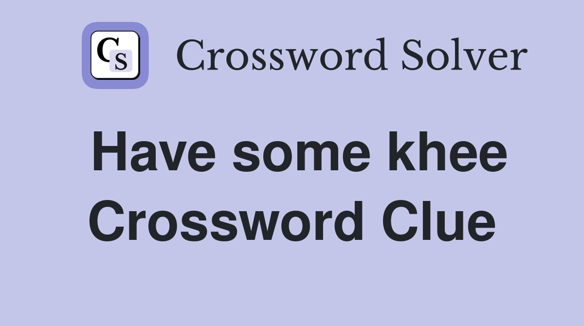 Have some khee Crossword Clue