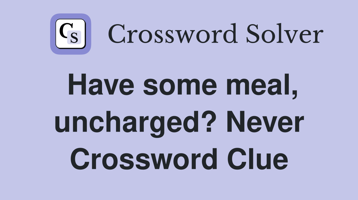 Have some meal, uncharged? Never Crossword Clue