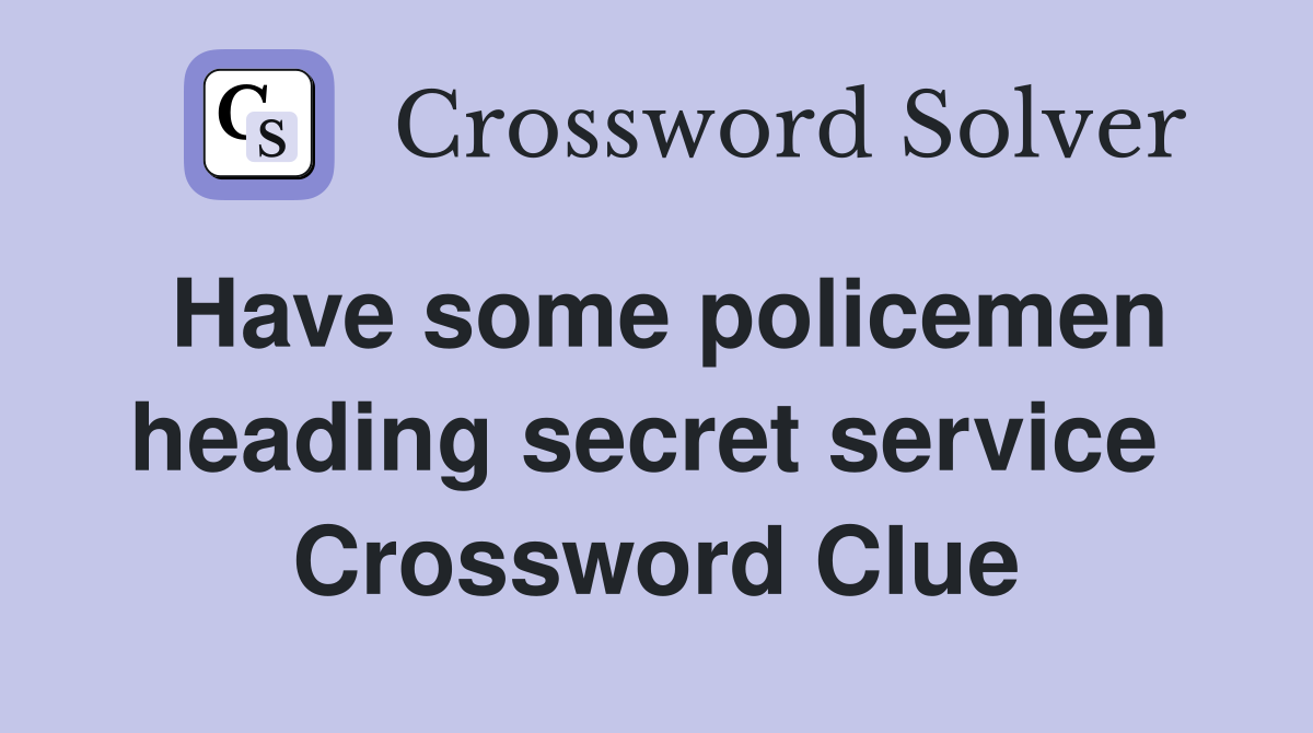 Have some policemen heading secret service  Crossword Clue