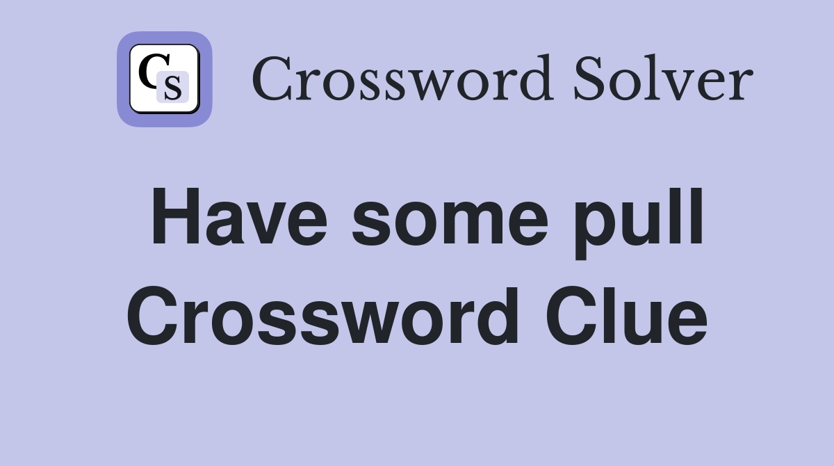 Have some pull Crossword Clue