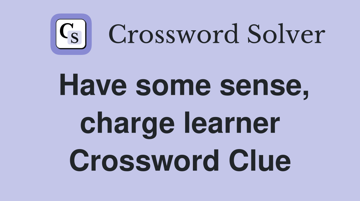 Have some sense, charge learner Crossword Clue