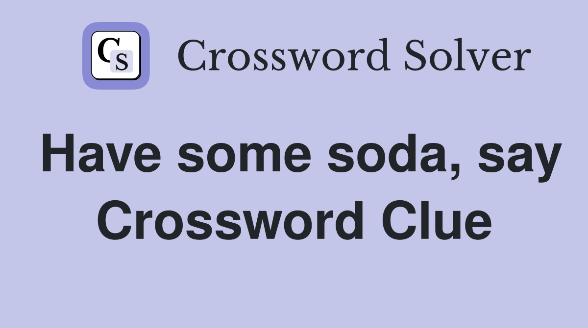 Have some soda, say Crossword Clue