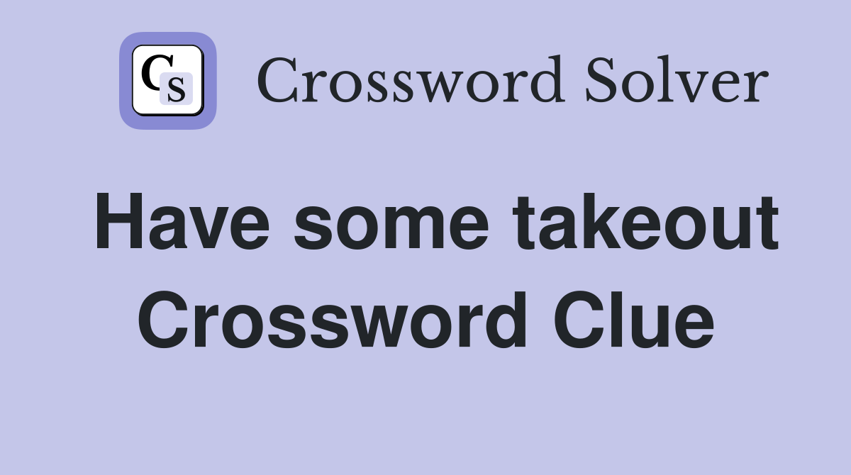 Have some takeout Crossword Clue