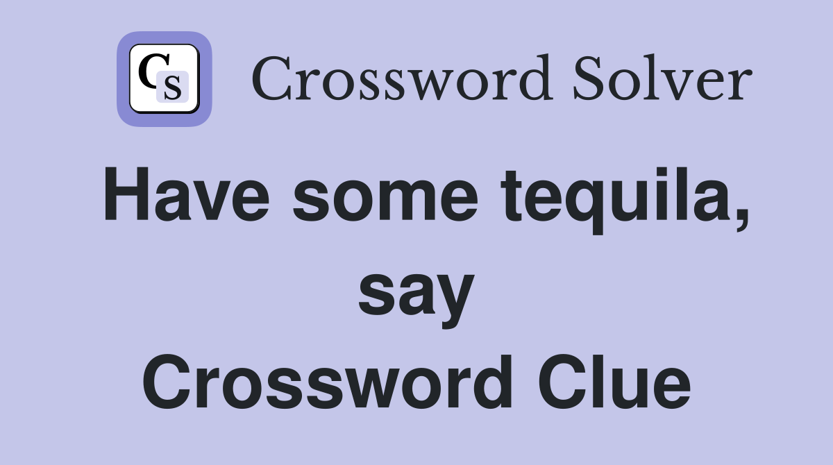 Have some tequila, say Crossword Clue