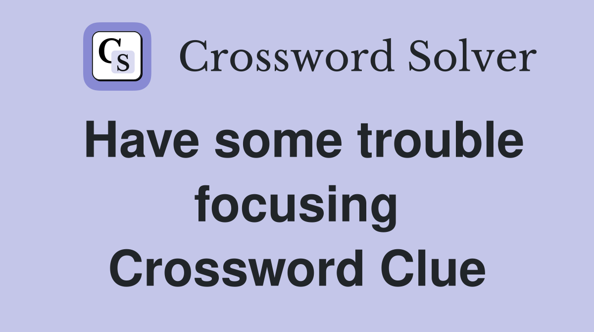 Have some trouble focusing Crossword Clue