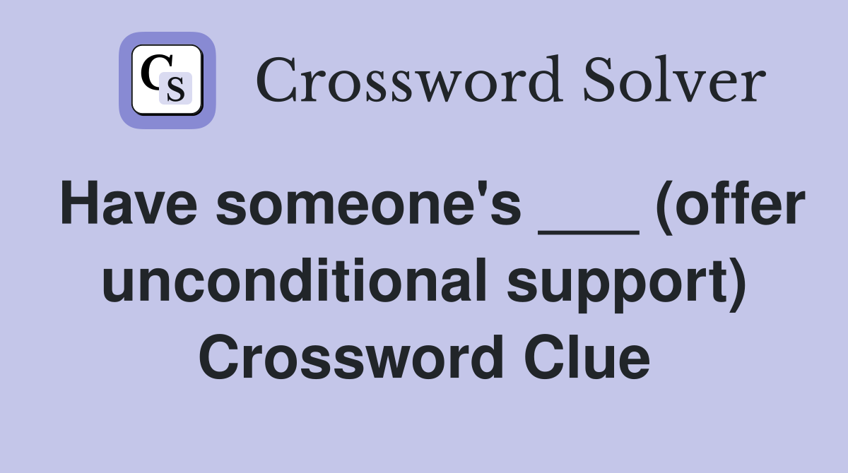 Have someone's ___ (offer unconditional support) Crossword Clue