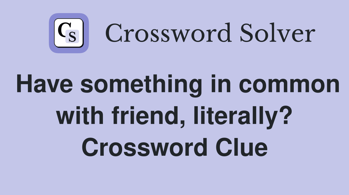 Have something in common with friend, literally? Crossword Clue