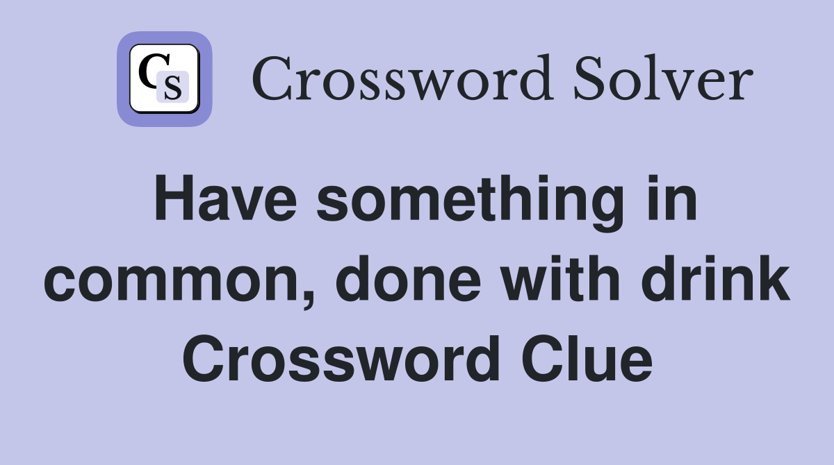 Have something in common, done with drink Crossword Clue