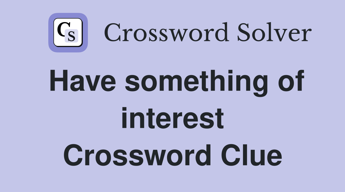 Have something of interest Crossword Clue