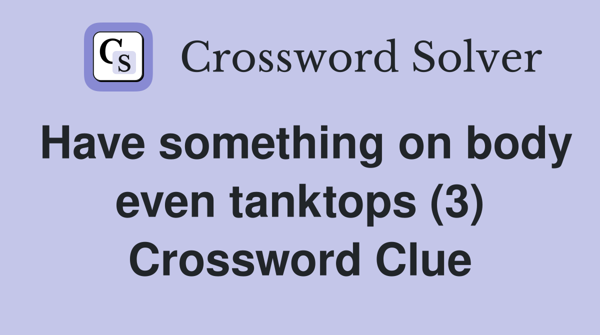 Have something on body even tanktops (3) Crossword Clue