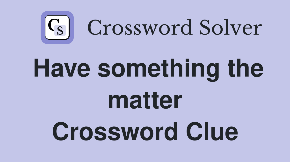 Have something the matter Crossword Clue