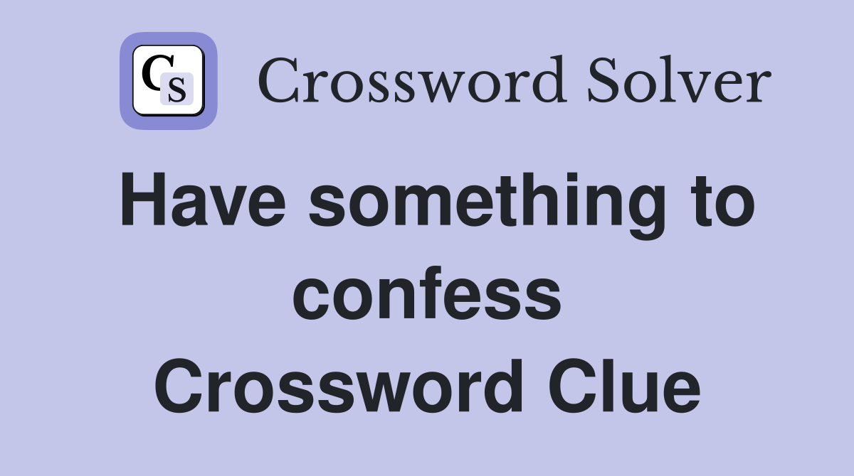 Have something to confess Crossword Clue
