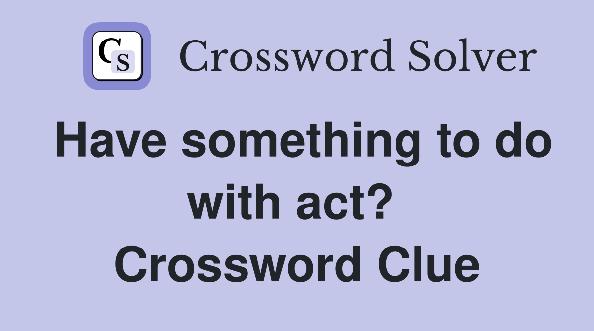 Have something to do with act?  Crossword Clue