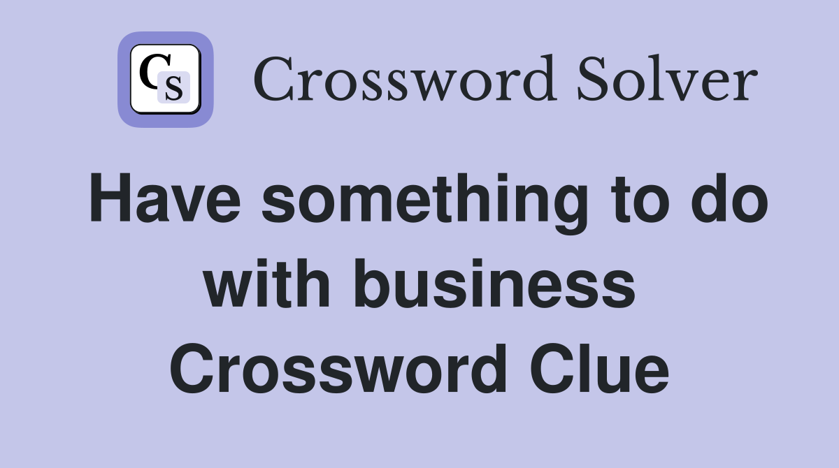 Have something to do with business Crossword Clue