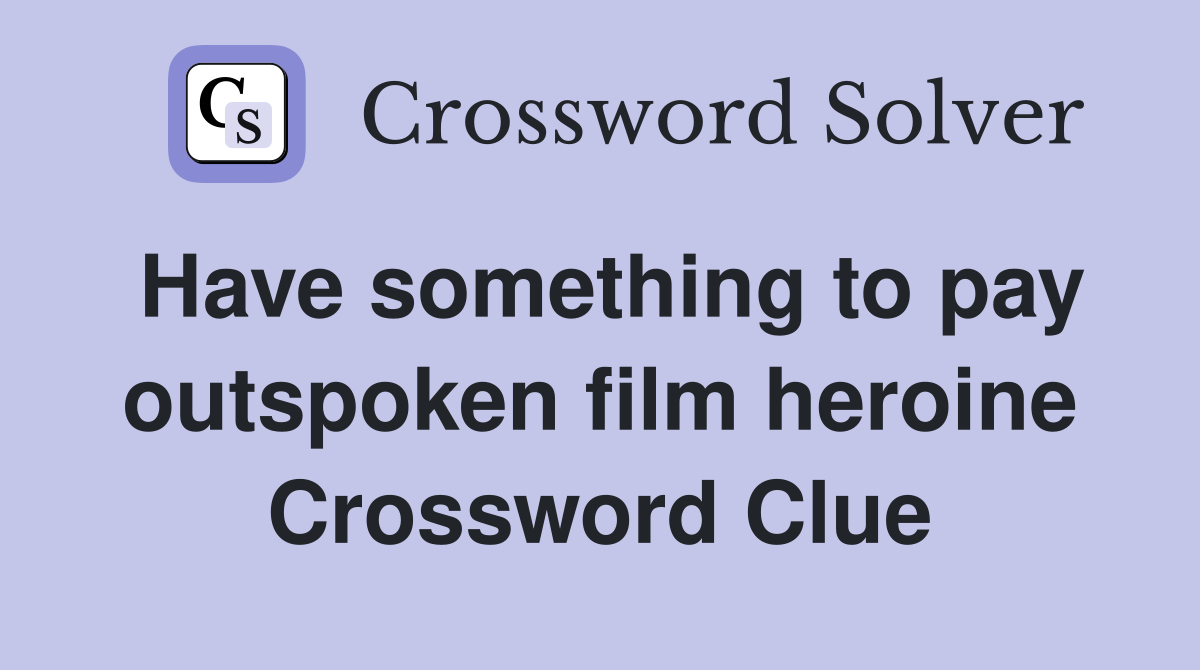 Have something to pay outspoken film heroine Crossword Clue