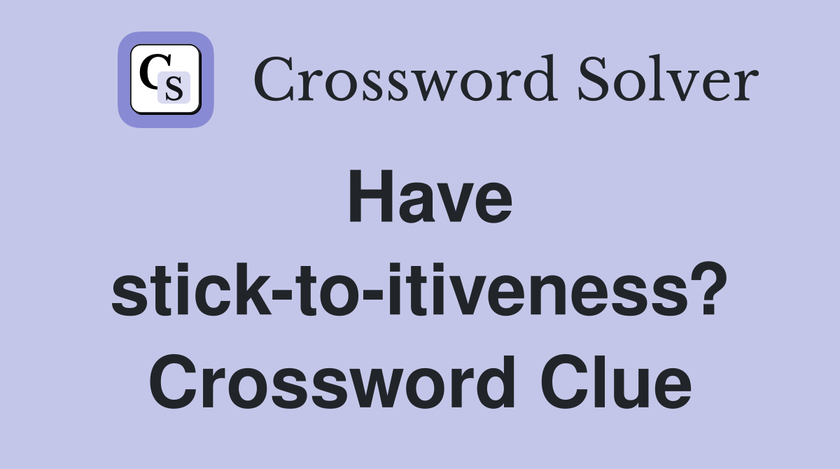 Have stick-to-itiveness? Crossword Clue