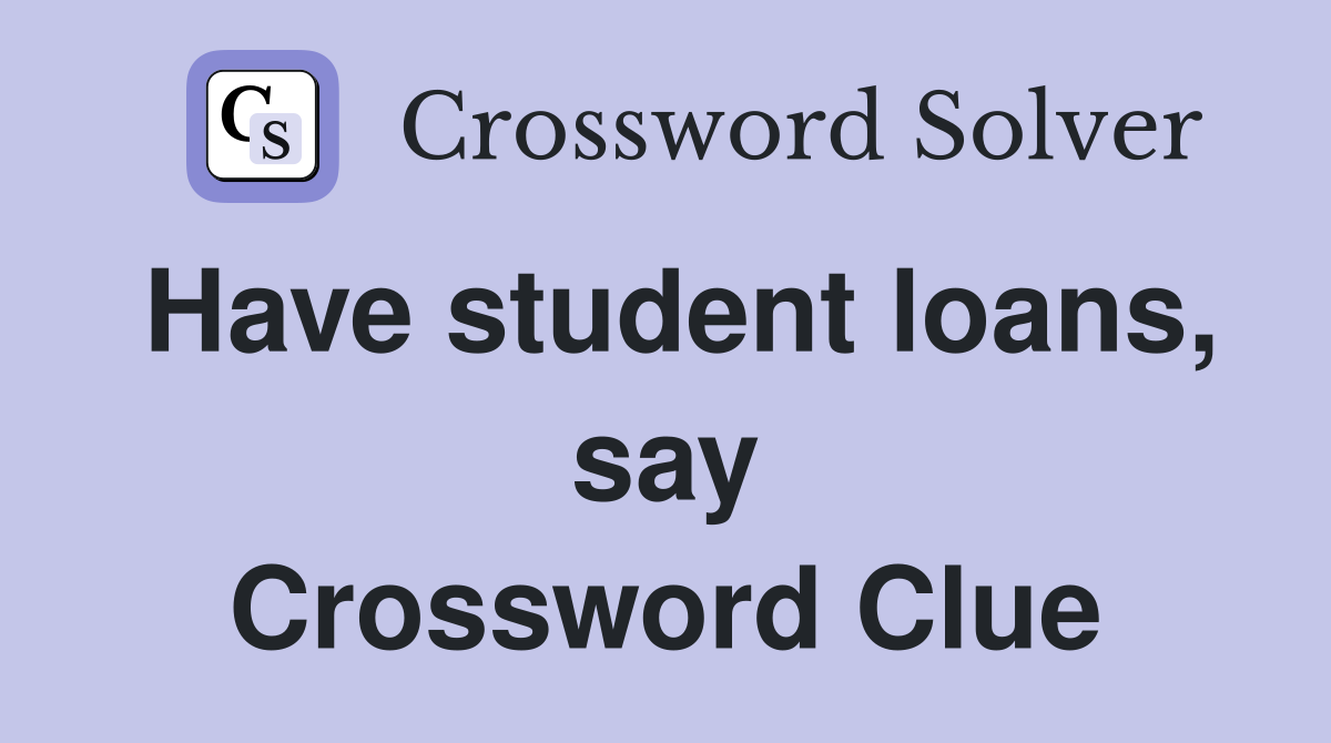 Have student loans, say Crossword Clue