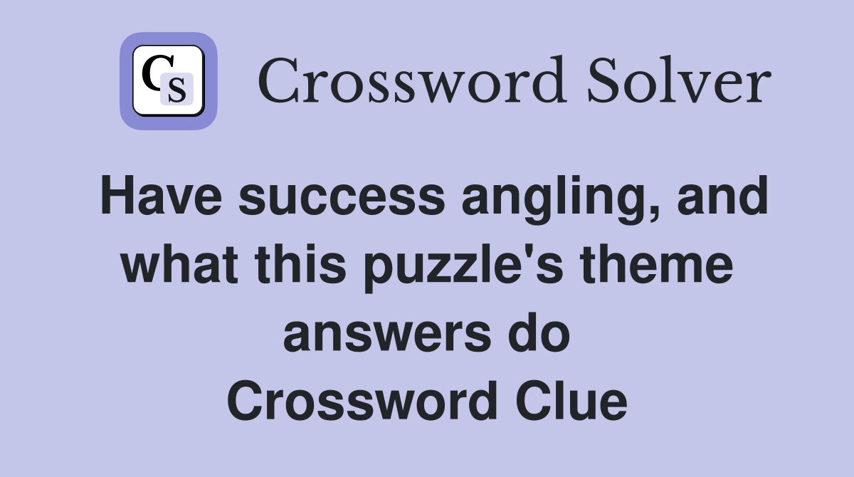 Have success angling, and what this puzzle's theme answers do Crossword Clue