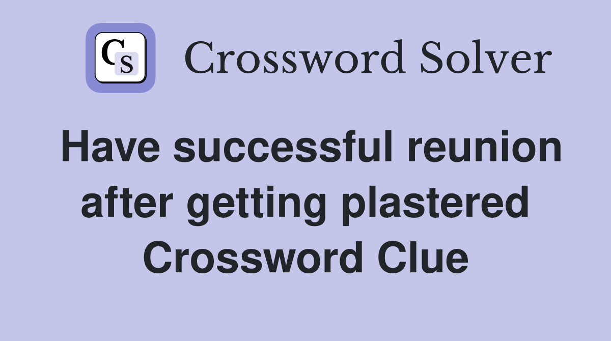 Have successful reunion after getting plastered Crossword Clue