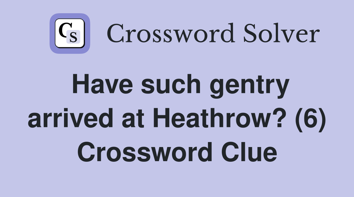 Have such gentry arrived at Heathrow? (6) Crossword Clue