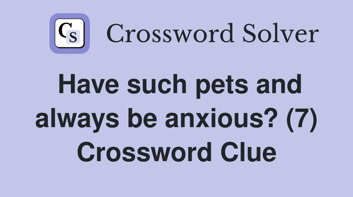 Have such pets and always be anxious? (7) Crossword Clue