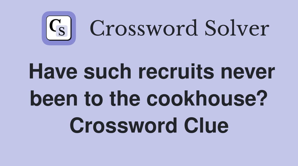 Have such recruits never been to the cookhouse? Crossword Clue