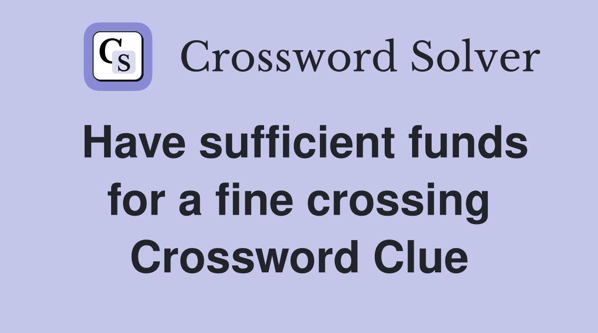 Have sufficient funds for a fine crossing Crossword Clue