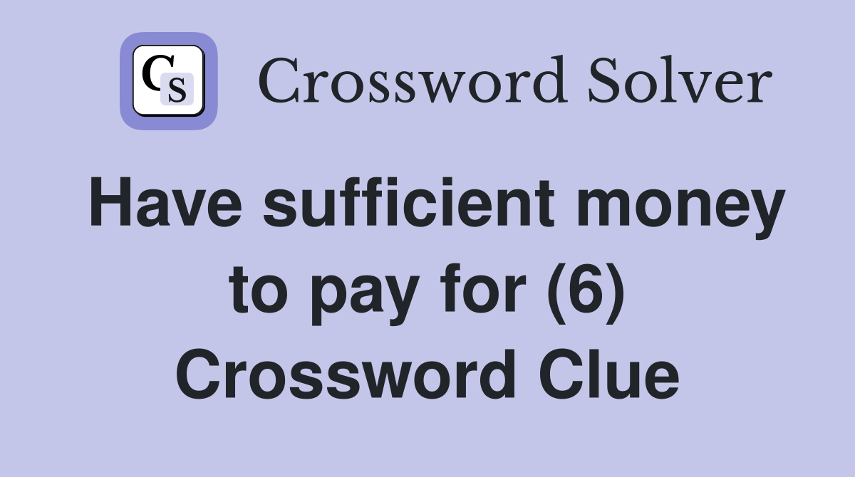 Have sufficient money to pay for (6) Crossword Clue
