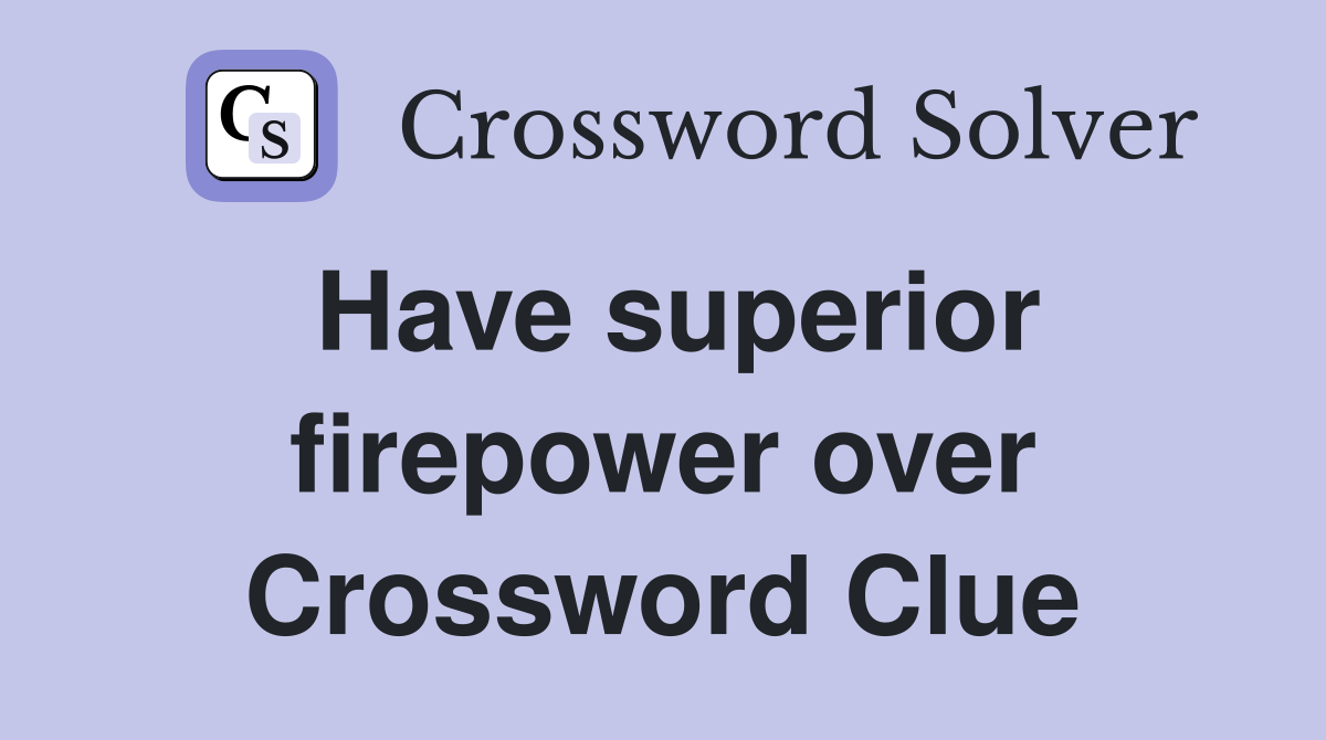 Have superior firepower over Crossword Clue