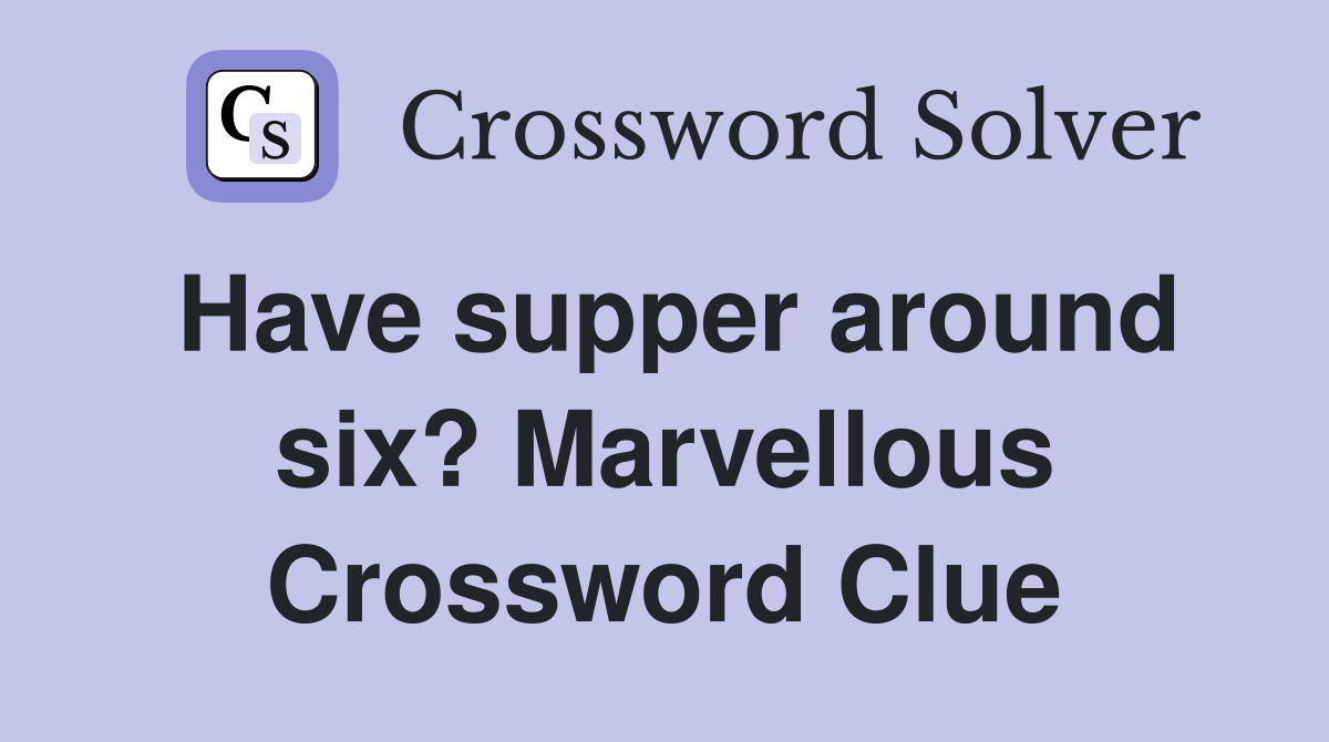 Have supper around six? Marvellous Crossword Clue