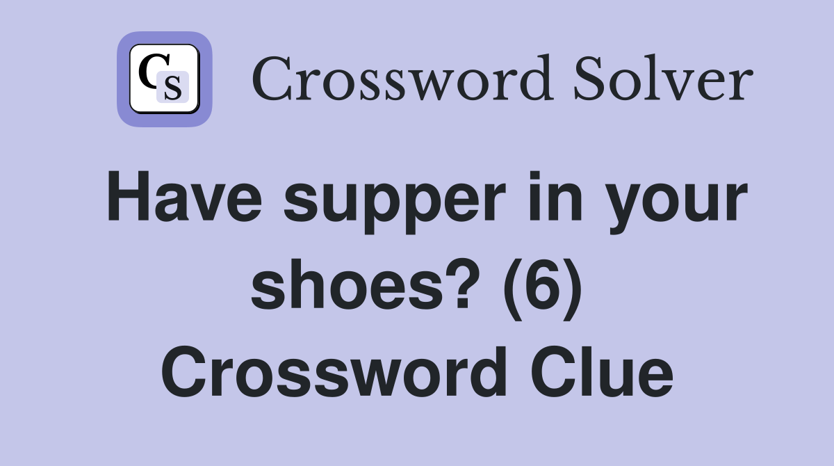 Have supper in your shoes? (6) Crossword Clue