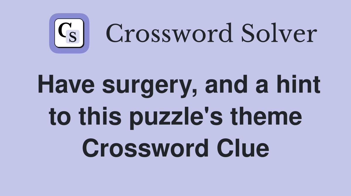 Have surgery, and a hint to this puzzle's theme Crossword Clue