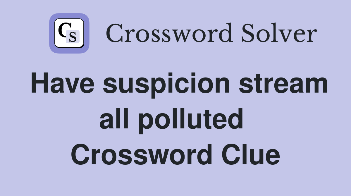 Have suspicion stream all polluted  Crossword Clue