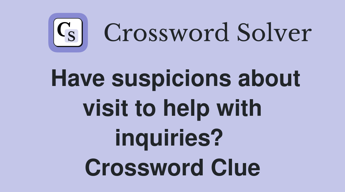 Have suspicions about visit to help with inquiries?  Crossword Clue