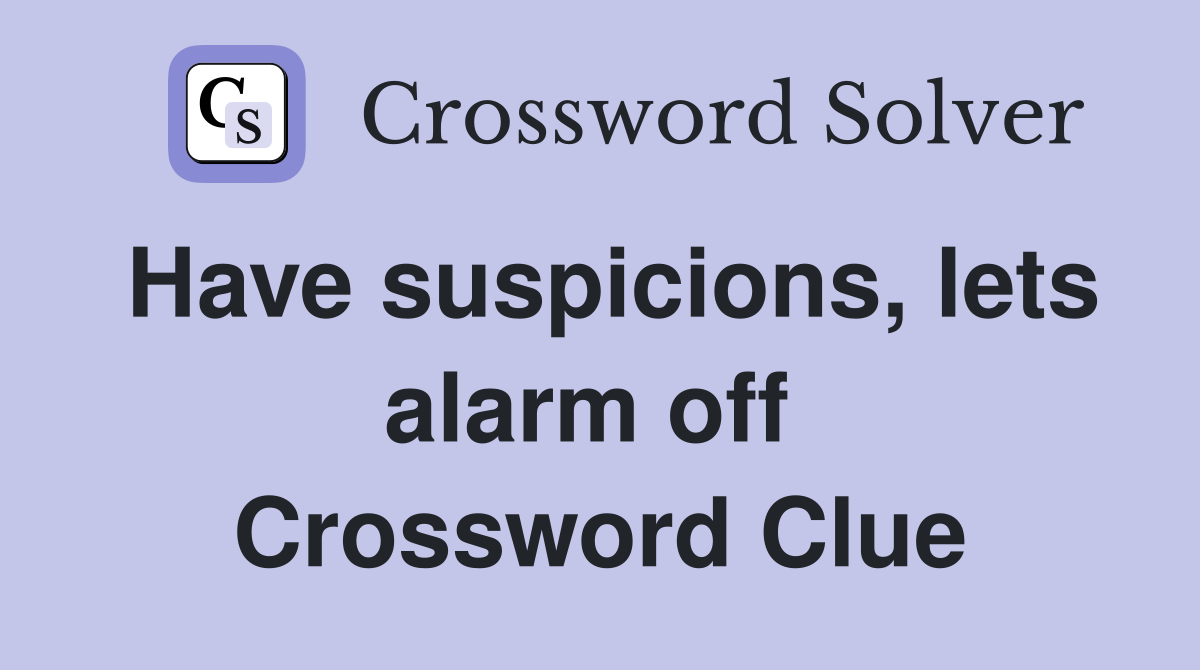 Have suspicions, lets alarm off  Crossword Clue