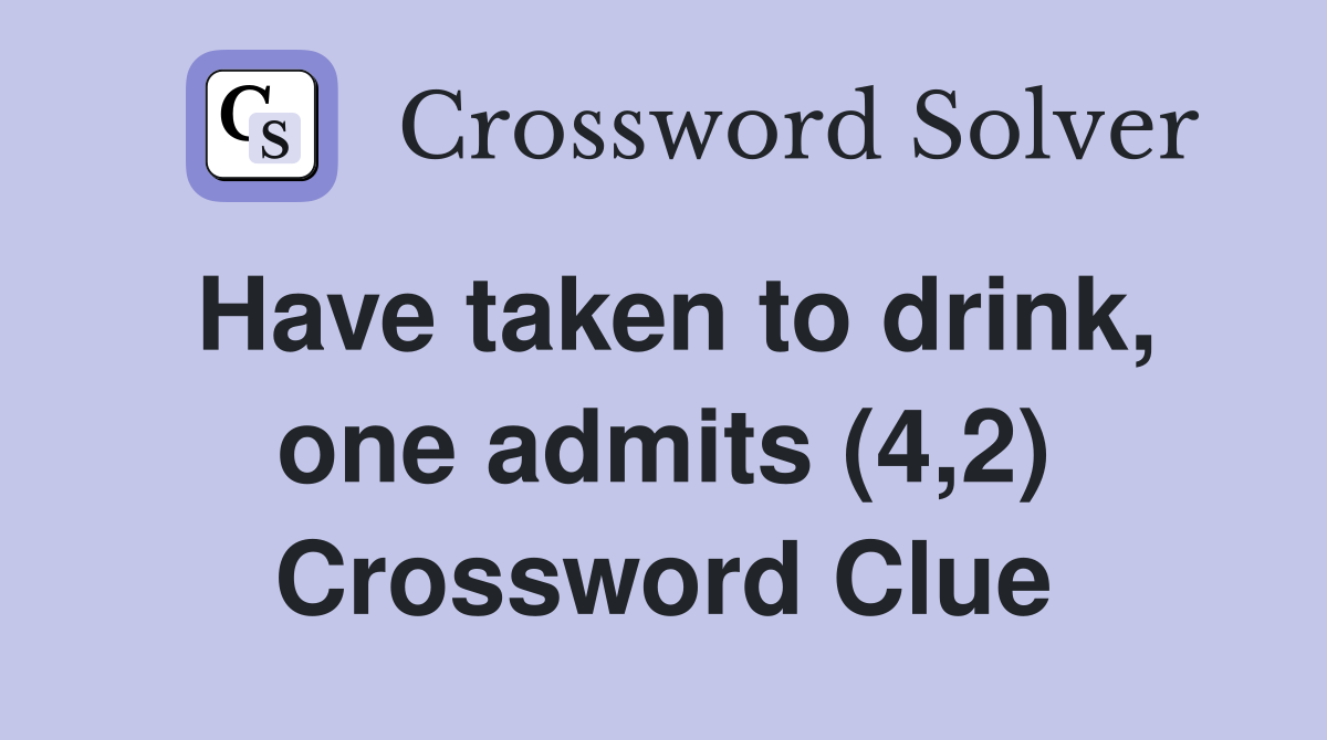 Have taken to drink, one admits (4,2) Crossword Clue