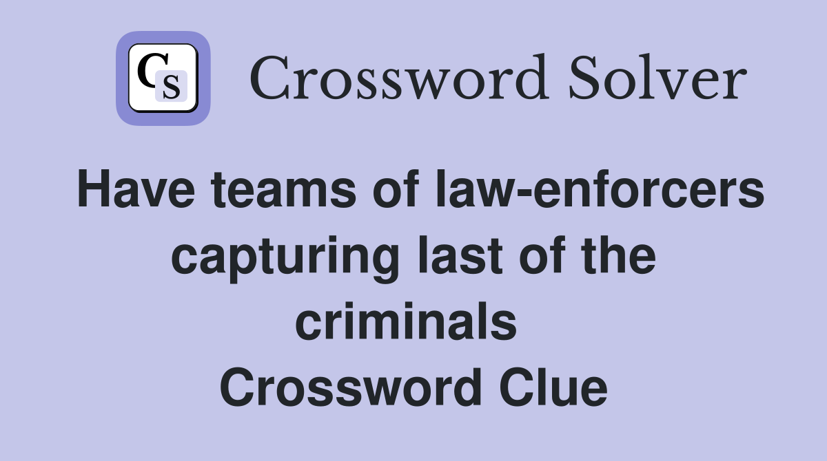 Have teams of law-enforcers capturing last of the criminals  Crossword Clue