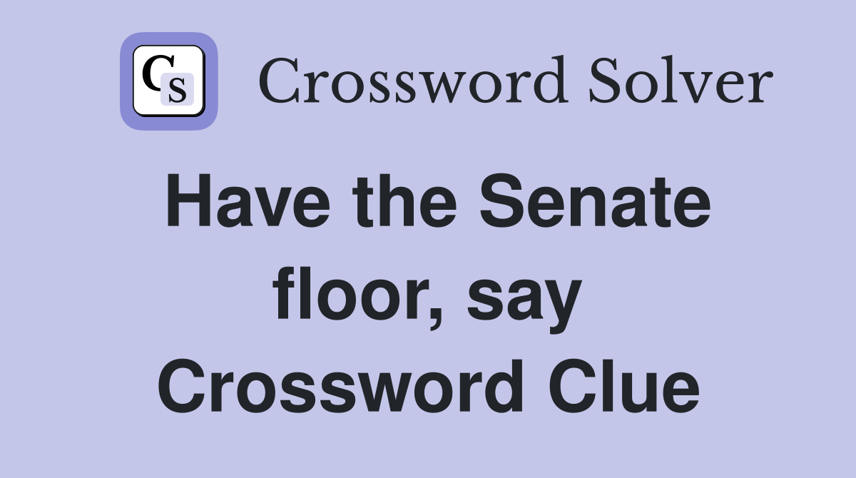 Have the Senate floor, say Crossword Clue