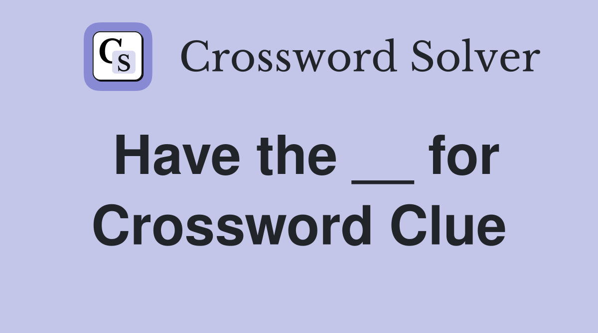 Have the __ for Crossword Clue
