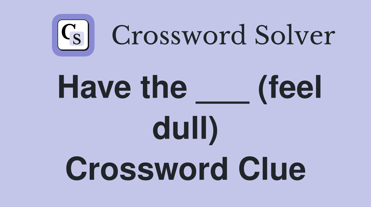 Have the ___ (feel dull) Crossword Clue