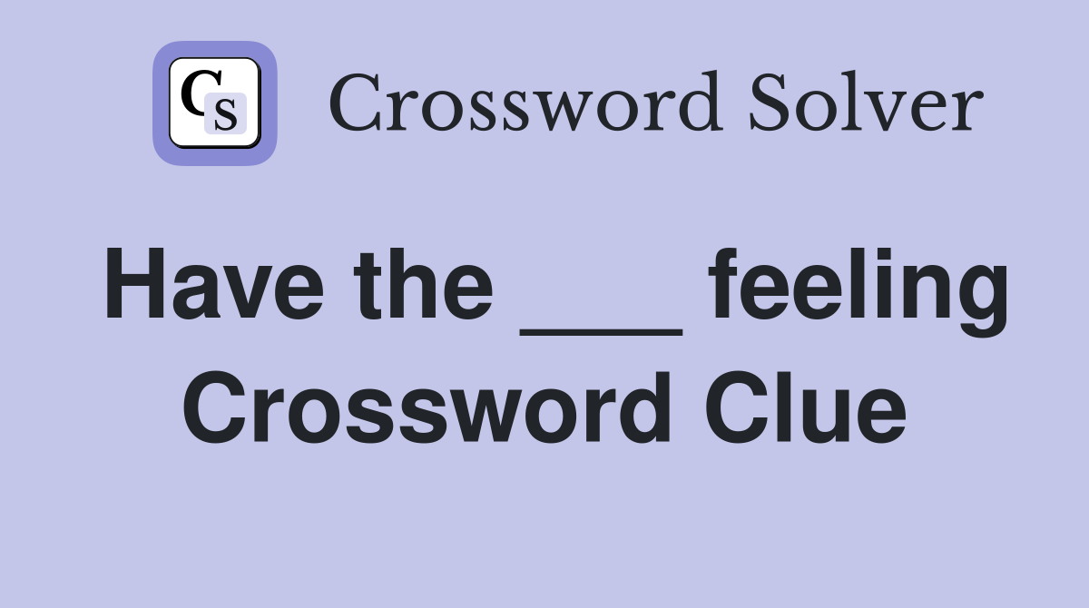 Have the ___ feeling Crossword Clue