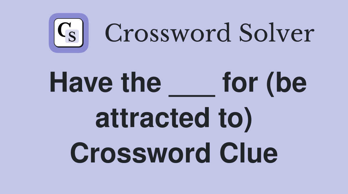 Have the ___ for (be attracted to) Crossword Clue