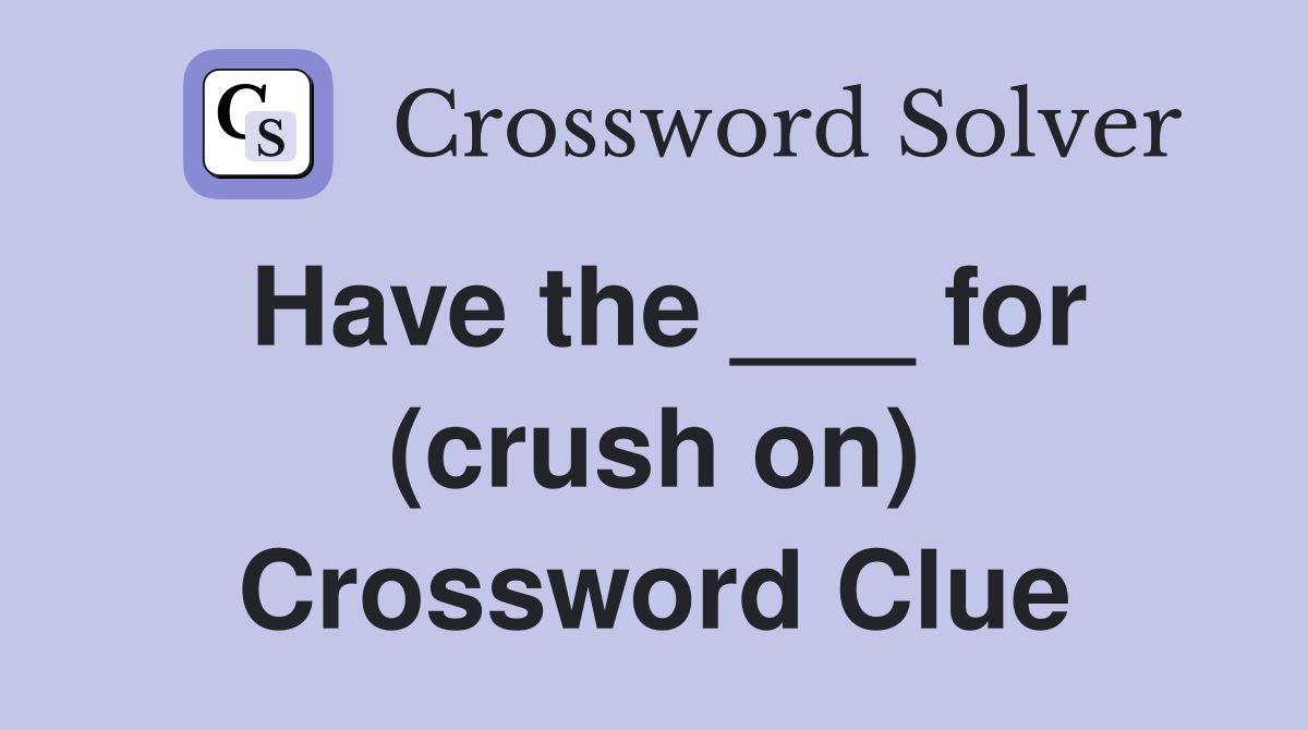 Have the ___ for (crush on) Crossword Clue