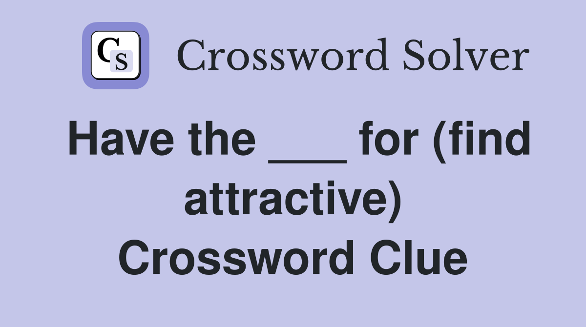 Have the ___ for (find attractive) Crossword Clue