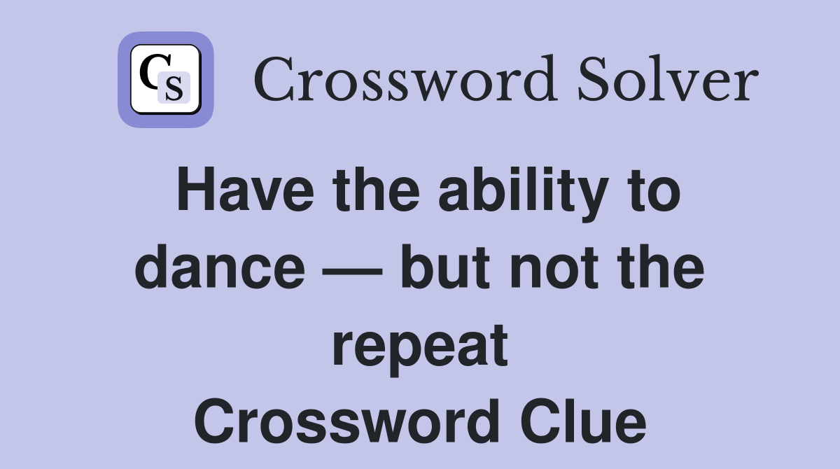 Have the ability to dance — but not the repeat Crossword Clue